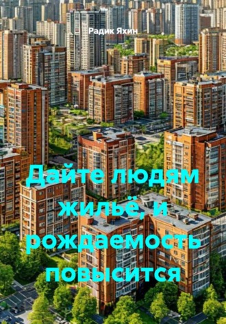 Обложка книги «Дайте людям жильё, и рождаемость повысится»