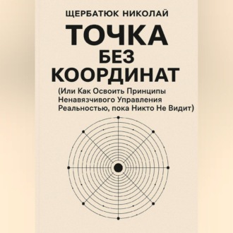 Обложка книги «Точка без координат (Или Как Освоить Принципы Ненавязчивого Управления Реальностью, пока Никто Не Видит)»