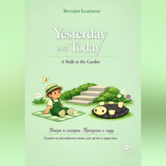 Обложка книги «Yesterday and Today. A Walk in the Garden. | Вчера и сегодня. Прогулка в саду. Сказки на английском языке для детей и взрослых.»