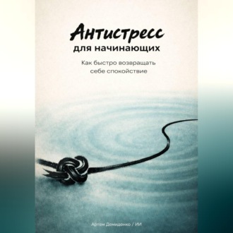 Обложка книги «Антистресс для начинающих: Как быстро возвращать себе спокойствие»