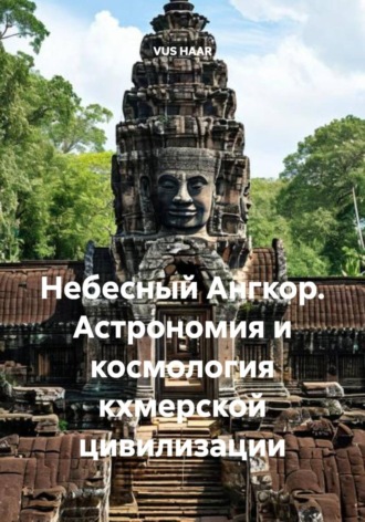 Обложка книги «Небесный Ангкор. Астрономия и космология кхмерской цивилизации»