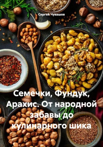 Обложка книги «Семечки, Фундук, Арахис. От народной забавы до кулинарного шика»