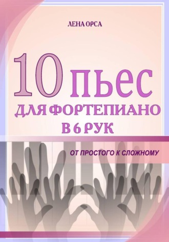 Обложка книги «10 пьес для фортепиано в 6 рук: от простого к сложному»