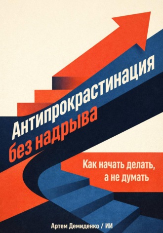 Обложка книги «Антипрокрастинация без надрыва: Как начать делать, а не думать»