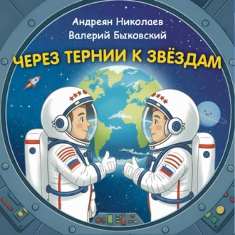Обложка книги «Через тернии к звёздам. Андреян Николаев. Валерий Быковский.»