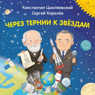 Обложка книги «Через тернии к звёздам. Константин Циолковский. Сергей Королёв»