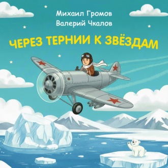 Обложка книги «Через тернии к звёздам. Михаил Громов. Валерий Чкалов»