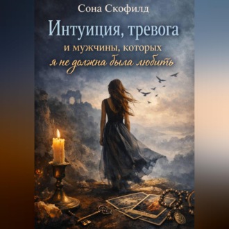 Обложка книги «Интуиция, тревога и мужчины, которых я не должна была любить»