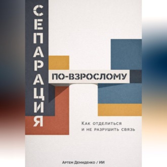 Обложка книги «Сепарация по-взрослому: Как отделиться и не разрушить связь»