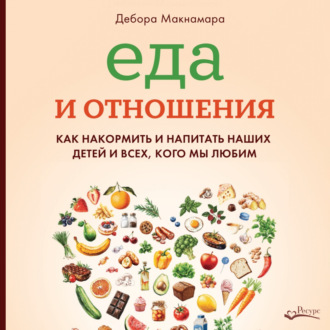 Обложка книги «Еда и отношения: Как накормить и напитать наших детей и всех, кого мы любим»