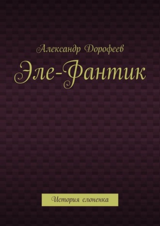 Обложка книги «Эле-Фантик. История слоненка»