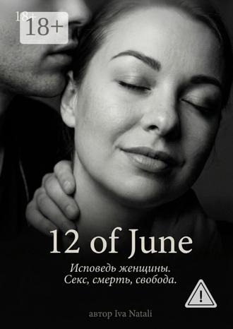Обложка книги «12 of June. Исповедь женщины. Секс, смерть, свобода»
