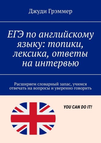 Обложка книги «ЕГЭ по английскому языку: топики, лексика, ответы на интервью. Расширяем словарный запас, учимся отвечать на вопросы и уверенно говорить»