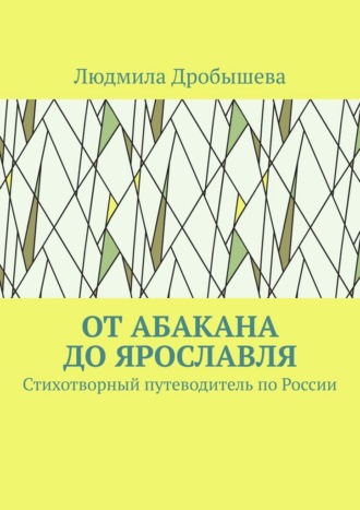 Людмила Дробышева. От Абакана до Ярославля. Стихотворный путеводитель по России