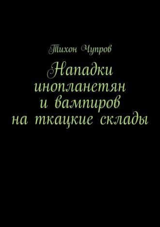 Обложка книги «Нападки инопланетян и вампиров на ткацкие склады»