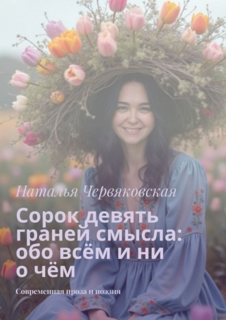 Обложка книги «Сорок девять граней смысла: обо всём и ни о чём. Современная проза и поэзия»