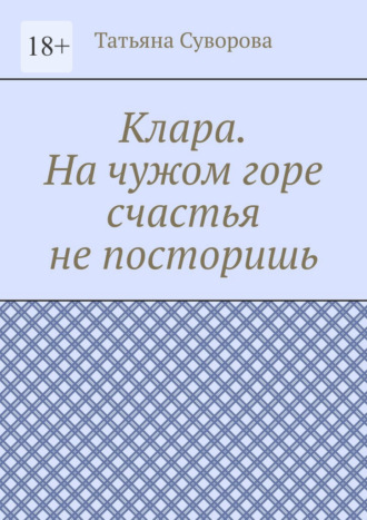 Татьяна Суворова. Клара. На чужом горе счастья не посторишь