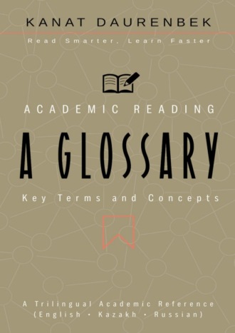 Обложка книги «Academic Reading. Key Terms and Concepts: A Glossary. A Trilingual Academic Reference (English • Kazakh • Russian)»