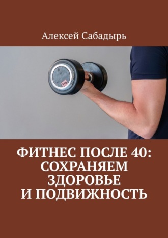 Обложка книги «Фитнес после 40: сохраняем здоровье и подвижность»