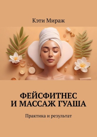 Обложка книги «Фейсфитнес и массаж гуаша. Практика и результат»