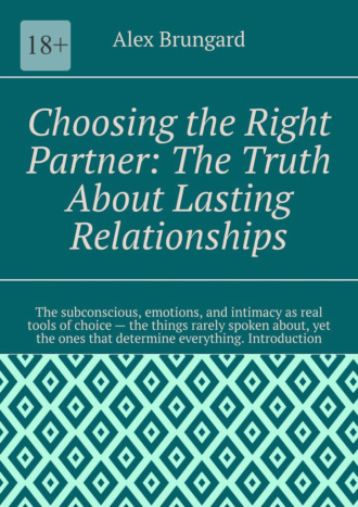 Обложка книги «Choosing the Right Partner: The Truth About Lasting Relationships. The subconscious, emotions, and intimacy as real tools of choice – the things rarely spoken about, yet the ones that determine everything. Introduction»