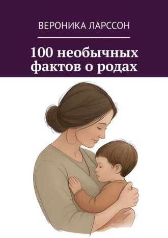 Обложка книги «100 необычных фактов о родах»