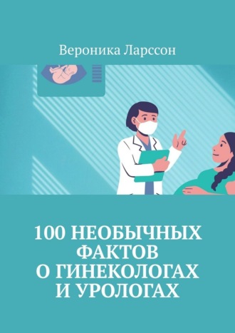 Обложка книги «100 необычных фактов о гинекологах и урологах»