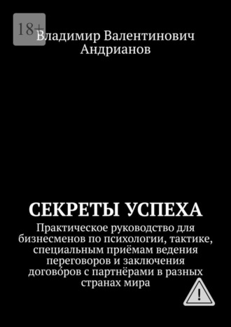 Владимир Валентинович Андрианов. Секреты успеха. Практическое руководство для бизнесменов по психологии, тактике, специальным приёмам ведения переговоров и заключения догово́ров с партнёрами в разных странах мира