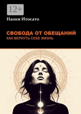 Наоки Итосато. Свобода от обещаний: как вернуть себе жизнь