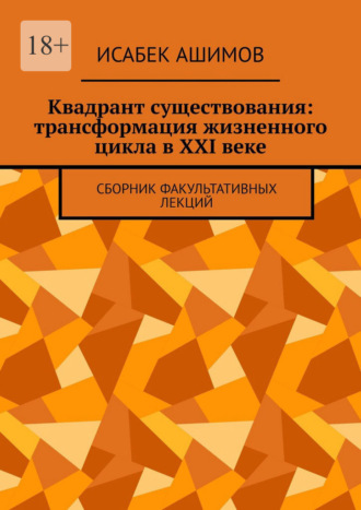 Обложка книги «Квадрант существования: трансформация жизненного цикла в XXI веке. Сборник факультативных лекций»