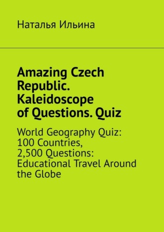 Обложка книги «Amazing Czech Republic. Kaleidoscope of Questions. Quiz. World Geography Quiz: 100 Countries, 2,500 Questions: Educational Travel Around the Globe»