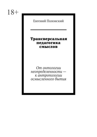 Обложка книги «Трансверсальная педагогика смыслов. От онтологии неопределенности – к антропологии осмысленного бытия»