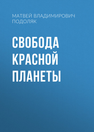 Матвей Владимирович Подоляк. Свобода красной планеты