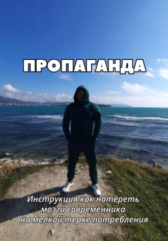 Обложка книги «ПРОПАГАНДА. Инструкция как натереть мозги современника на мелкой терке потребления»