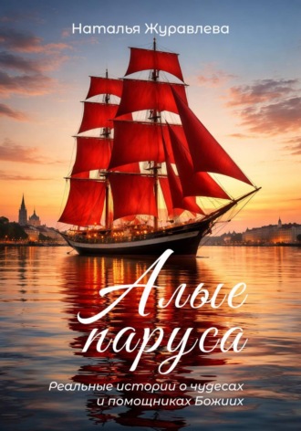 Обложка книги «Алые паруса. Реальные истории о чудесах и помощниках Божиих»