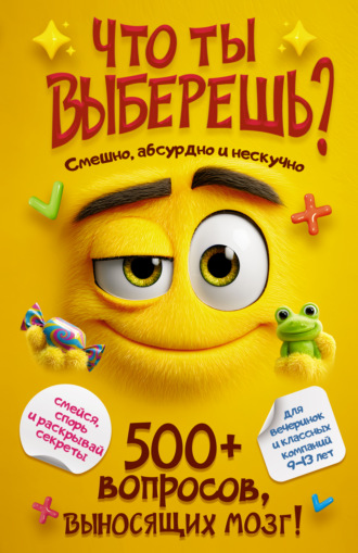 Обложка книги «Что ты выберешь? 500+ вопросов, выносящих мозг. Смешно, абсурдно и нескучно»
