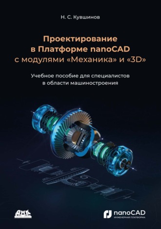 Обложка книги «Проектирование в платформе nanoCAD с модулями «Механика» и «3D». Учебное пособие для специалистов в области машиностроения»