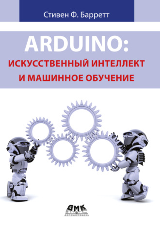 Обложка книги «Arduino: искусственный интеллект и машинное обучение»