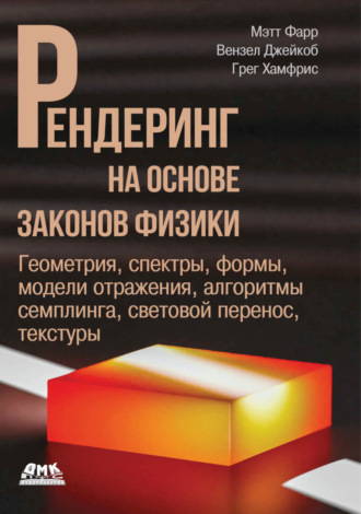Обложка книги «Рендеринг на основе законов физики. Геометрия, спектры, формы, модели отражения, алгоритмы семплинга, световой перенос, текстуры»