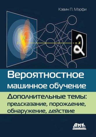 Обложка книги «Вероятностное машинное обучение. Дополнительные темы: предсказание, порождение, обнаружение, действие»