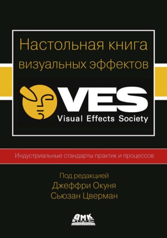 Обложка книги «Настольная книга визуальных эффектов. Индустриальные стандарты практик и процессов создания визуальных эффектов»