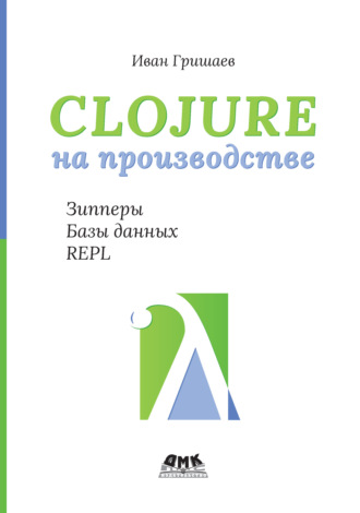 Обложка книги «Clojure на производстве. Зипперы, базы данных, REPL»