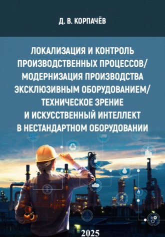 Обложка книги «Локализация и контроль производственных процессов/ модернизация производства эксклюзивным оборудованием/ техническое зрение и искусственный интеллект в нестандартном оборудовании»