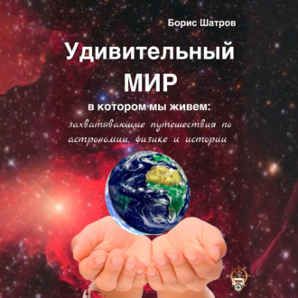 Обложка книги «Удивительный мир, в котором мы живем: захватывающие путешествия по астрономии, физике и истории»