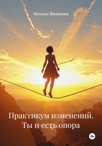 Обложка книги «Практикум изменений. Ты и есть опора»