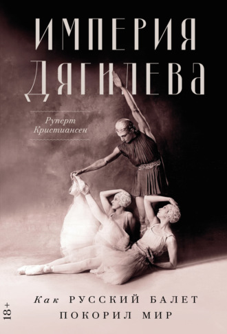 Руперт Кристиансен. Империя Дягилева: Как русский балет покорил мир