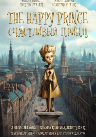 Обложка книги «Счастливый принц / The Happy Prince (Двуязычное англо-русское издание): Читаем, учим язык и обсуждаем вместе важные вопросы»
