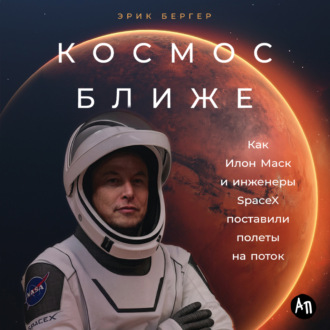 Обложка книги «Космос ближе: Как Илон Маск и инженеры SpaceX поставили полеты на поток»