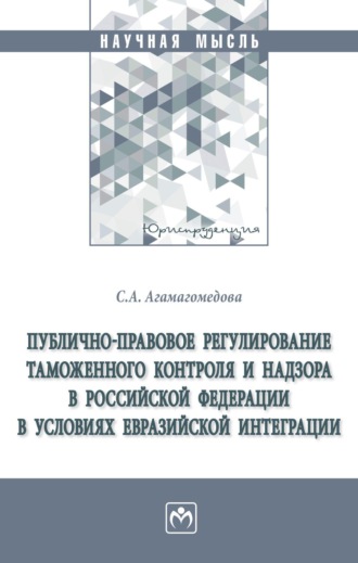 Саният Абдулганиевна Агамагомедова. Публично-правовое регулирование таможенного контроля и надзора в Российской Федерации в условиях евразийской интеграции