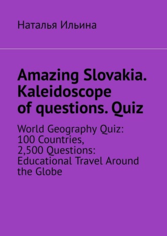 Обложка книги «Amazing Slovakia. Kaleidoscope of questions. Quiz. World Geography Quiz: 100 Countries, 2,500 Questions: Educational Travel Around the Globe»
